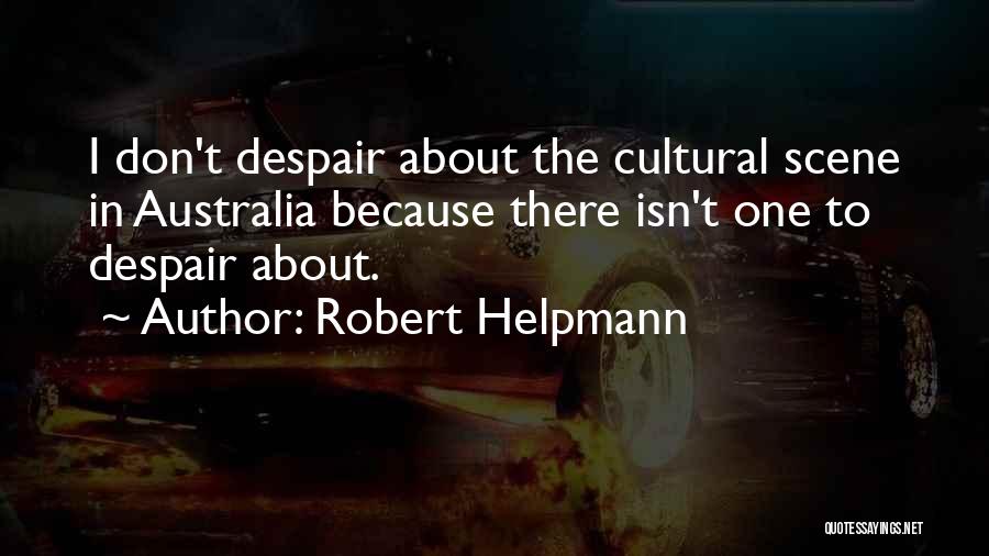 Robert Helpmann Quotes: I Don't Despair About The Cultural Scene In Australia Because There Isn't One To Despair About.