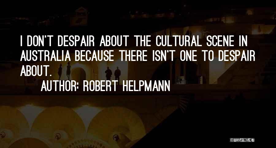 Robert Helpmann Quotes: I Don't Despair About The Cultural Scene In Australia Because There Isn't One To Despair About.