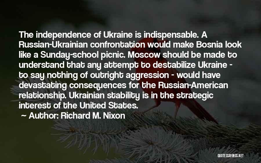 Richard M. Nixon Quotes: The Independence Of Ukraine Is Indispensable. A Russian-ukrainian Confrontation Would Make Bosnia Look Like A Sunday-school Picnic. Moscow Should Be