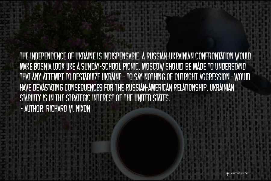 Richard M. Nixon Quotes: The Independence Of Ukraine Is Indispensable. A Russian-ukrainian Confrontation Would Make Bosnia Look Like A Sunday-school Picnic. Moscow Should Be