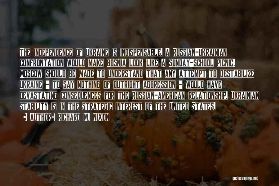 Richard M. Nixon Quotes: The Independence Of Ukraine Is Indispensable. A Russian-ukrainian Confrontation Would Make Bosnia Look Like A Sunday-school Picnic. Moscow Should Be