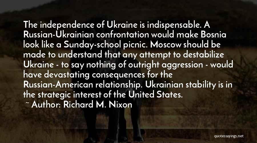 Richard M. Nixon Quotes: The Independence Of Ukraine Is Indispensable. A Russian-ukrainian Confrontation Would Make Bosnia Look Like A Sunday-school Picnic. Moscow Should Be