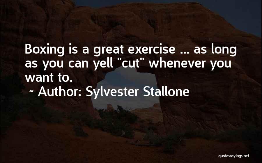 Sylvester Stallone Quotes: Boxing Is A Great Exercise ... As Long As You Can Yell Cut Whenever You Want To.