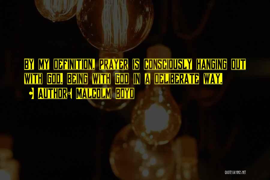Malcolm Boyd Quotes: By My Definition, Prayer Is Consciously Hanging Out With God. Being With God In A Deliberate Way.