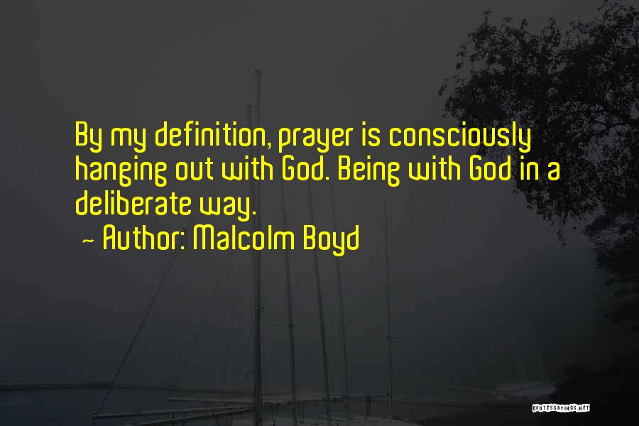 Malcolm Boyd Quotes: By My Definition, Prayer Is Consciously Hanging Out With God. Being With God In A Deliberate Way.