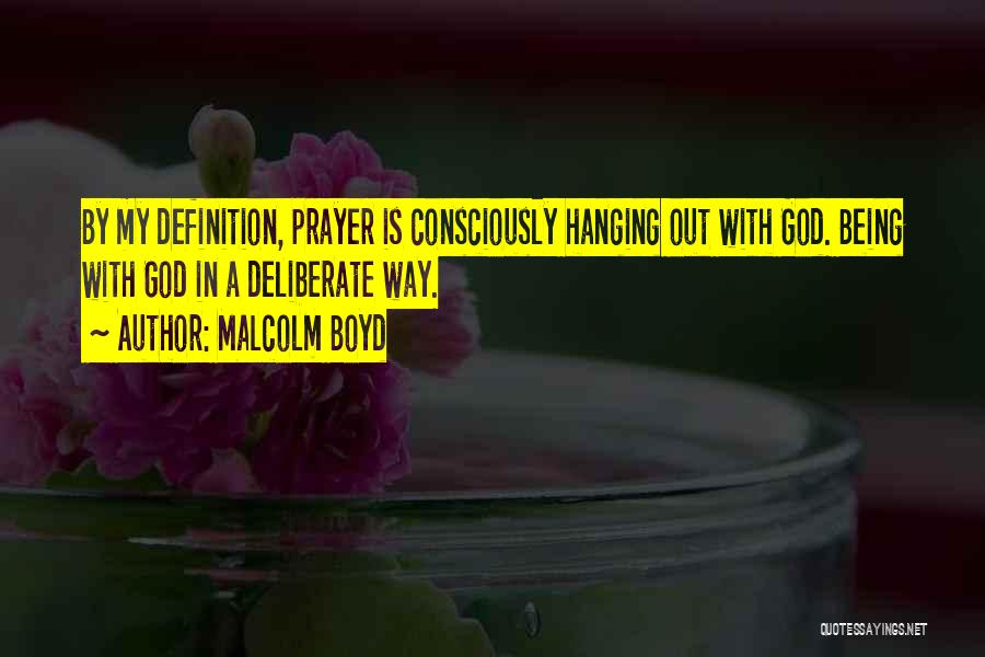 Malcolm Boyd Quotes: By My Definition, Prayer Is Consciously Hanging Out With God. Being With God In A Deliberate Way.