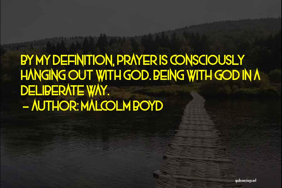 Malcolm Boyd Quotes: By My Definition, Prayer Is Consciously Hanging Out With God. Being With God In A Deliberate Way.
