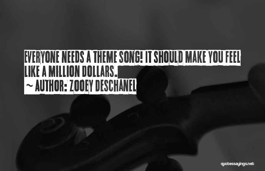 Zooey Deschanel Quotes: Everyone Needs A Theme Song! It Should Make You Feel Like A Million Dollars.