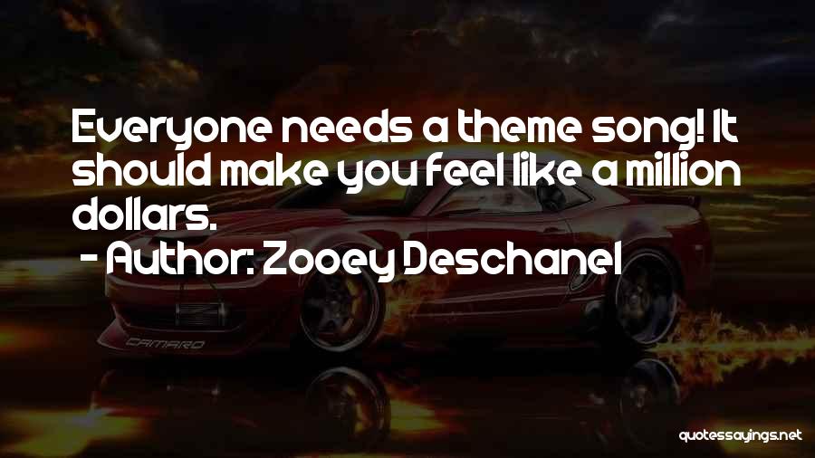 Zooey Deschanel Quotes: Everyone Needs A Theme Song! It Should Make You Feel Like A Million Dollars.