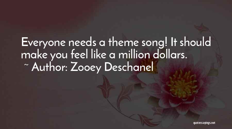 Zooey Deschanel Quotes: Everyone Needs A Theme Song! It Should Make You Feel Like A Million Dollars.