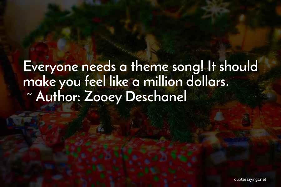 Zooey Deschanel Quotes: Everyone Needs A Theme Song! It Should Make You Feel Like A Million Dollars.