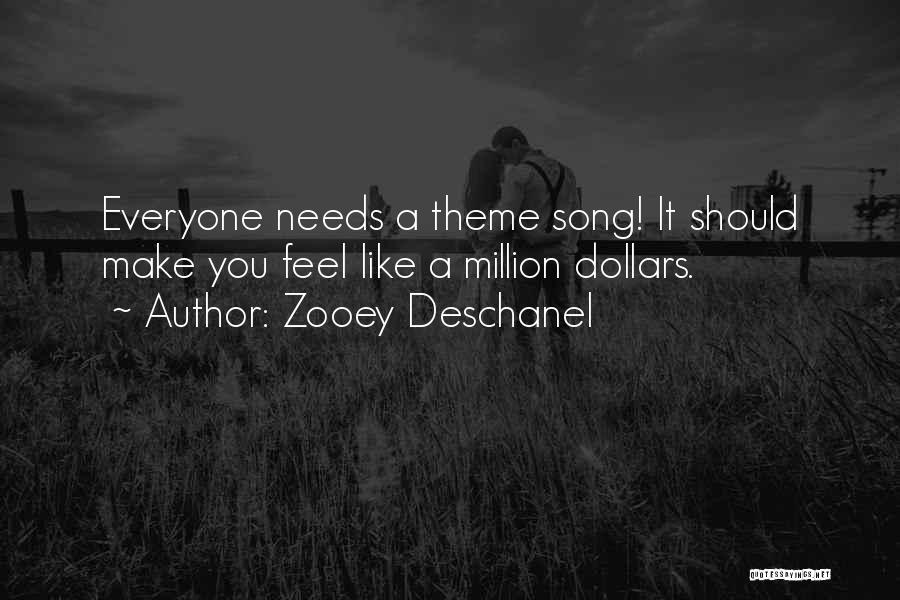 Zooey Deschanel Quotes: Everyone Needs A Theme Song! It Should Make You Feel Like A Million Dollars.
