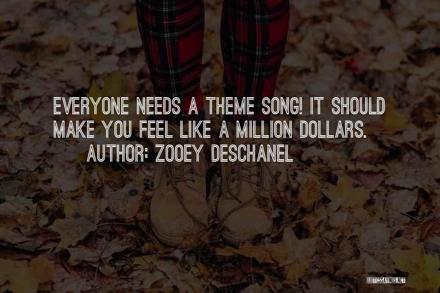Zooey Deschanel Quotes: Everyone Needs A Theme Song! It Should Make You Feel Like A Million Dollars.