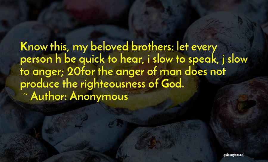 Anonymous Quotes: Know This, My Beloved Brothers: Let Every Person H Be Quick To Hear, I Slow To Speak, J Slow To