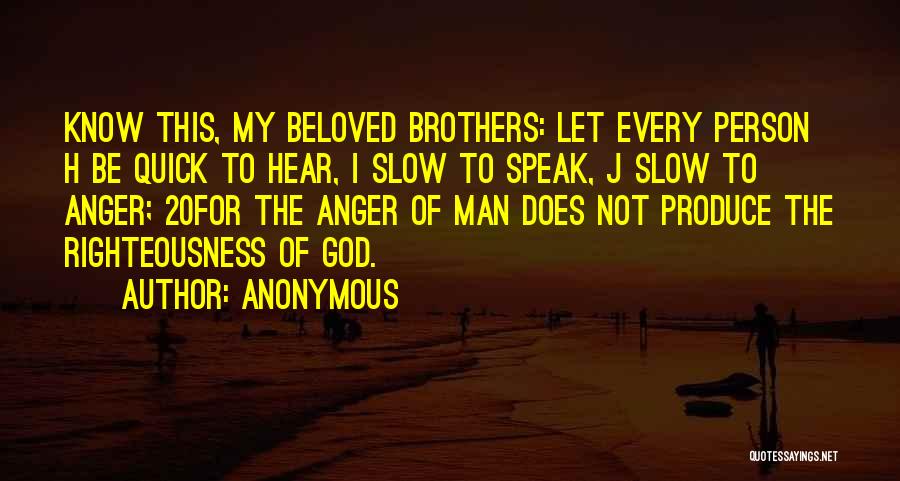 Anonymous Quotes: Know This, My Beloved Brothers: Let Every Person H Be Quick To Hear, I Slow To Speak, J Slow To