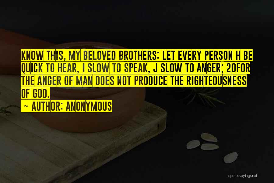 Anonymous Quotes: Know This, My Beloved Brothers: Let Every Person H Be Quick To Hear, I Slow To Speak, J Slow To