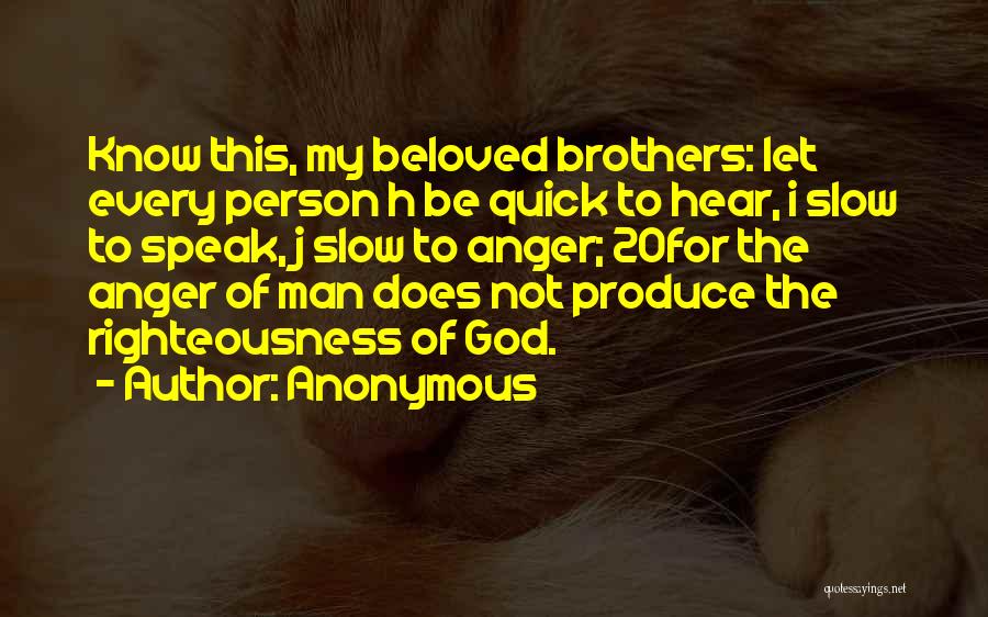 Anonymous Quotes: Know This, My Beloved Brothers: Let Every Person H Be Quick To Hear, I Slow To Speak, J Slow To