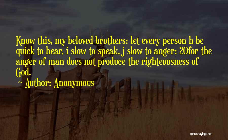 Anonymous Quotes: Know This, My Beloved Brothers: Let Every Person H Be Quick To Hear, I Slow To Speak, J Slow To