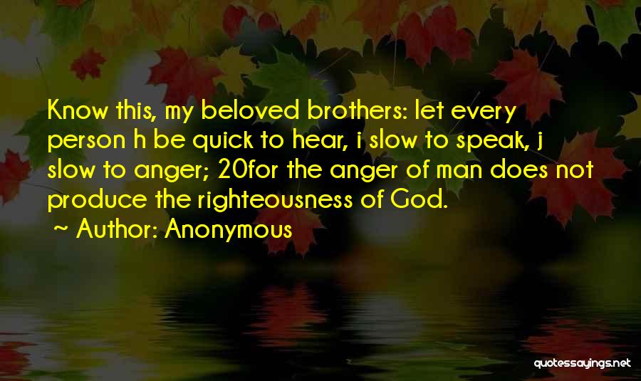 Anonymous Quotes: Know This, My Beloved Brothers: Let Every Person H Be Quick To Hear, I Slow To Speak, J Slow To