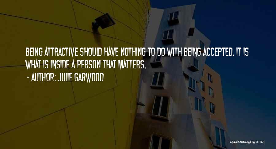 Julie Garwood Quotes: Being Attractive Should Have Nothing To Do With Being Accepted. It Is What Is Inside A Person That Matters,