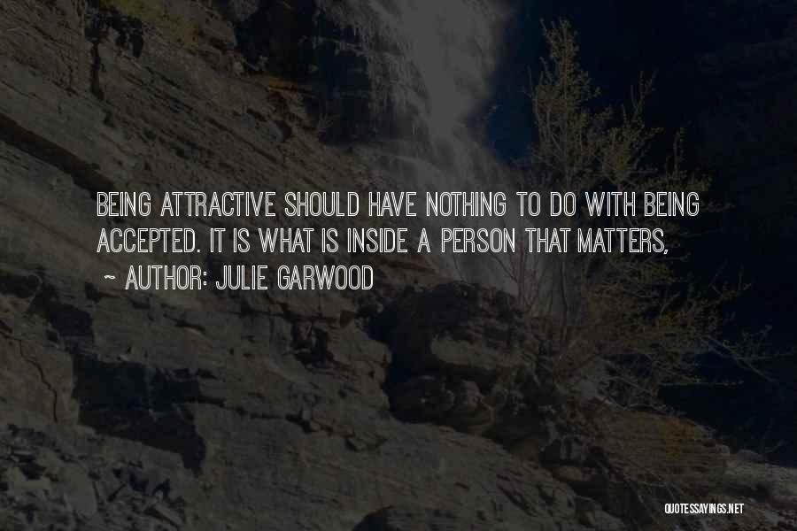 Julie Garwood Quotes: Being Attractive Should Have Nothing To Do With Being Accepted. It Is What Is Inside A Person That Matters,