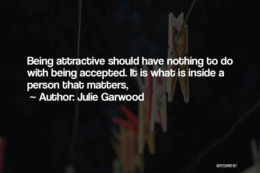 Julie Garwood Quotes: Being Attractive Should Have Nothing To Do With Being Accepted. It Is What Is Inside A Person That Matters,