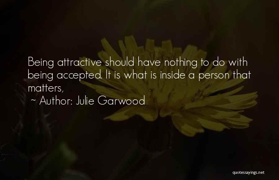 Julie Garwood Quotes: Being Attractive Should Have Nothing To Do With Being Accepted. It Is What Is Inside A Person That Matters,