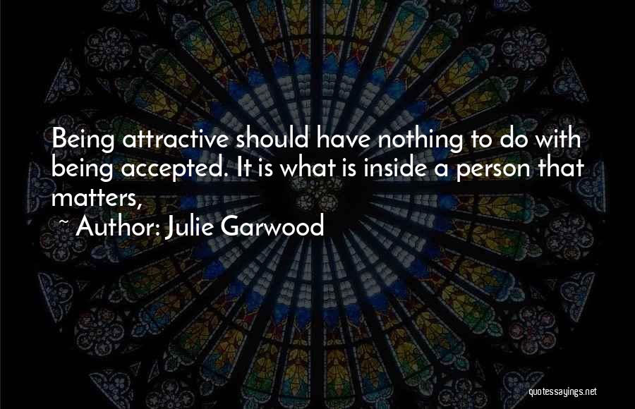 Julie Garwood Quotes: Being Attractive Should Have Nothing To Do With Being Accepted. It Is What Is Inside A Person That Matters,