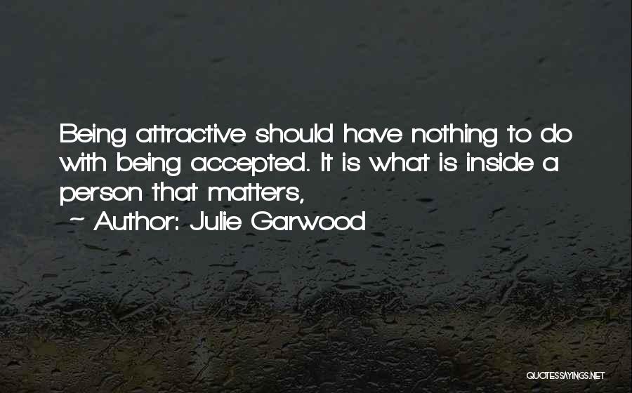 Julie Garwood Quotes: Being Attractive Should Have Nothing To Do With Being Accepted. It Is What Is Inside A Person That Matters,