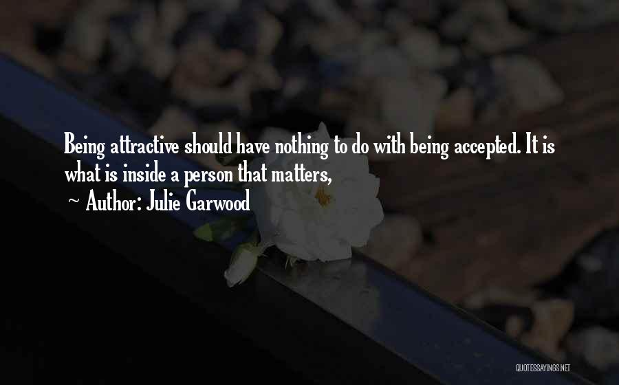 Julie Garwood Quotes: Being Attractive Should Have Nothing To Do With Being Accepted. It Is What Is Inside A Person That Matters,