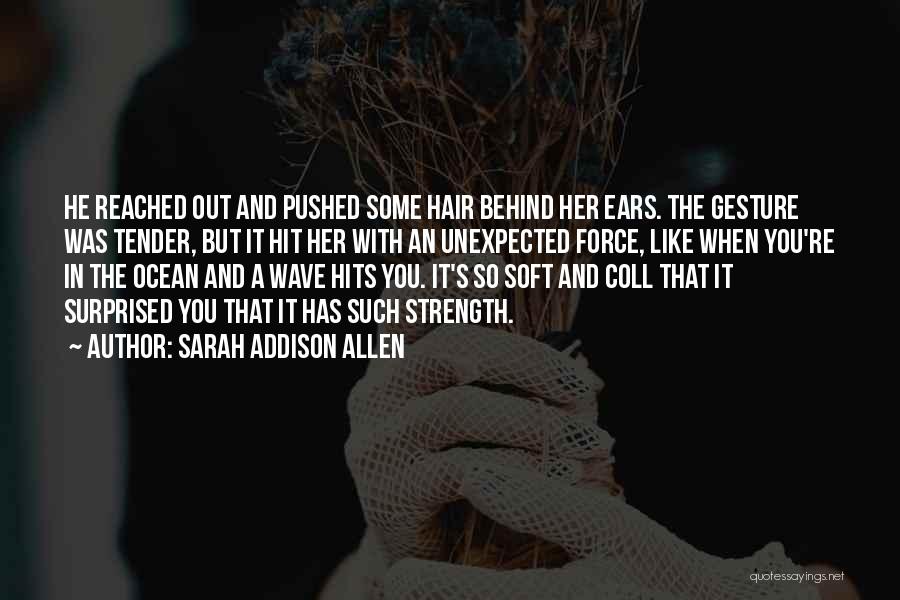 Sarah Addison Allen Quotes: He Reached Out And Pushed Some Hair Behind Her Ears. The Gesture Was Tender, But It Hit Her With An