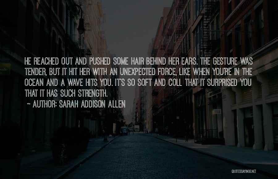 Sarah Addison Allen Quotes: He Reached Out And Pushed Some Hair Behind Her Ears. The Gesture Was Tender, But It Hit Her With An