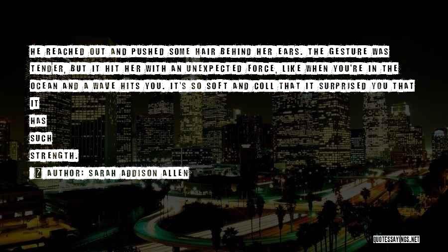 Sarah Addison Allen Quotes: He Reached Out And Pushed Some Hair Behind Her Ears. The Gesture Was Tender, But It Hit Her With An
