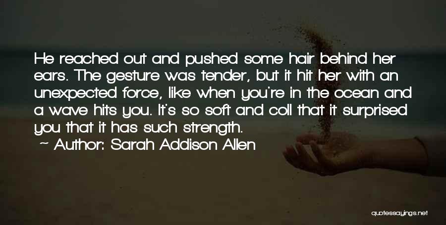 Sarah Addison Allen Quotes: He Reached Out And Pushed Some Hair Behind Her Ears. The Gesture Was Tender, But It Hit Her With An