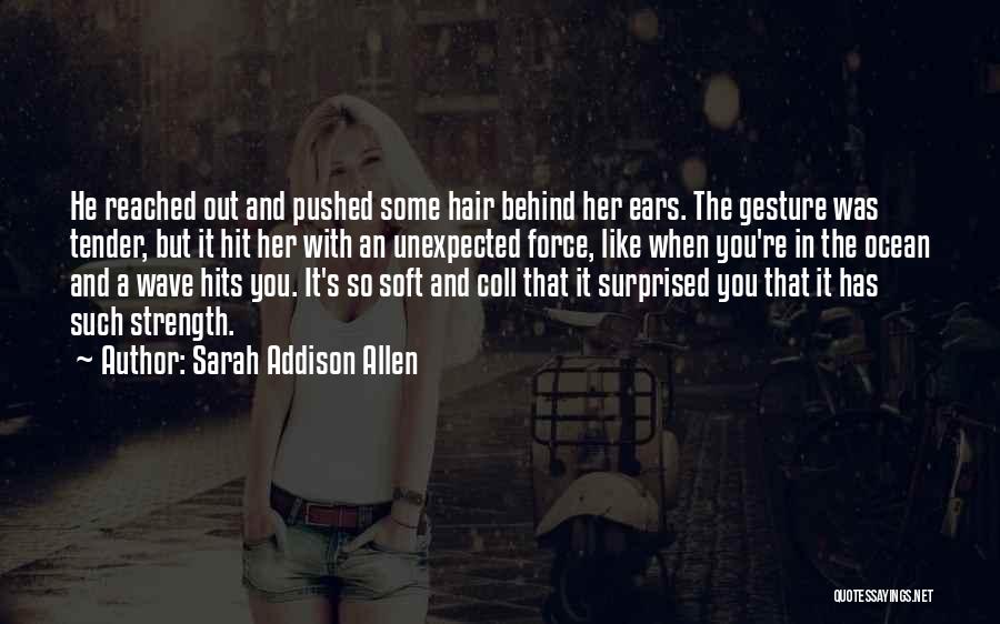 Sarah Addison Allen Quotes: He Reached Out And Pushed Some Hair Behind Her Ears. The Gesture Was Tender, But It Hit Her With An
