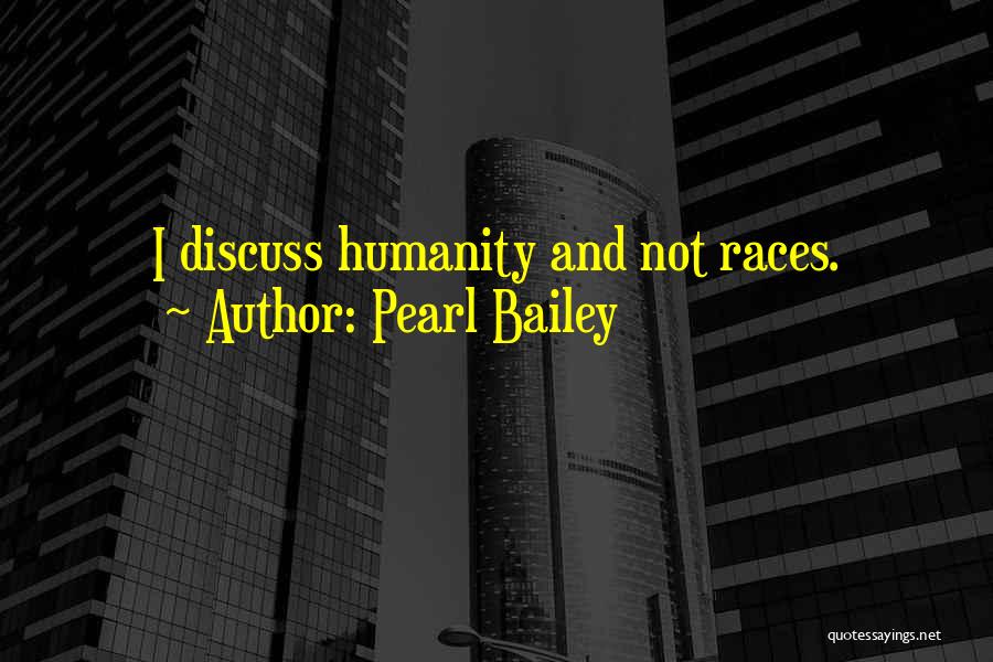 Pearl Bailey Quotes: I Discuss Humanity And Not Races.