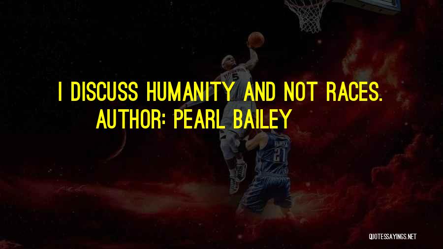 Pearl Bailey Quotes: I Discuss Humanity And Not Races.