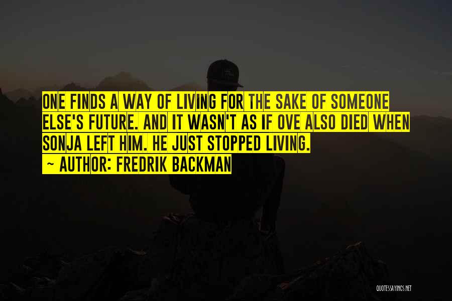 Fredrik Backman Quotes: One Finds A Way Of Living For The Sake Of Someone Else's Future. And It Wasn't As If Ove Also