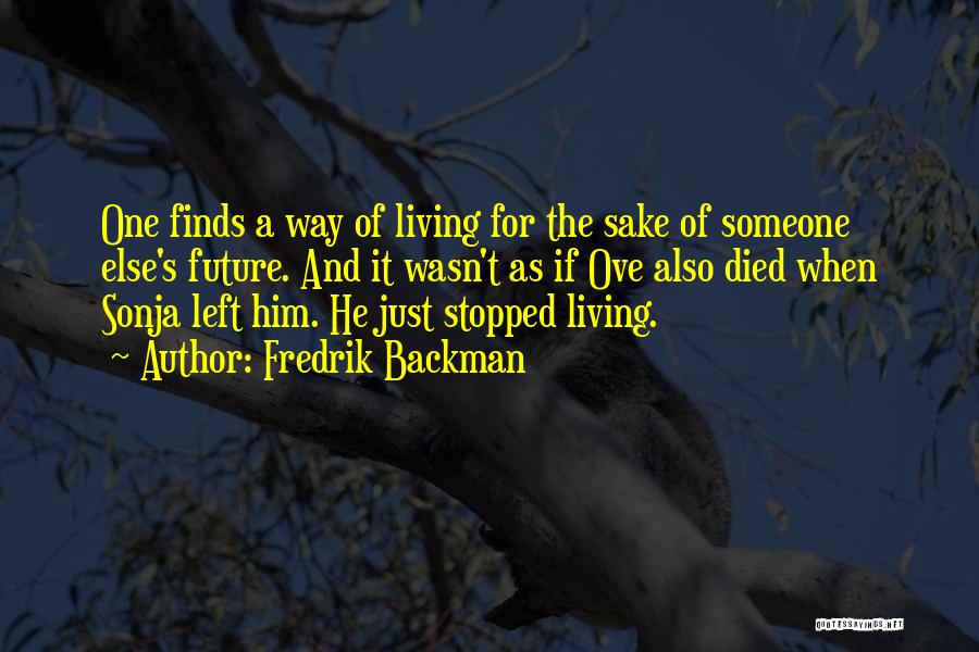 Fredrik Backman Quotes: One Finds A Way Of Living For The Sake Of Someone Else's Future. And It Wasn't As If Ove Also
