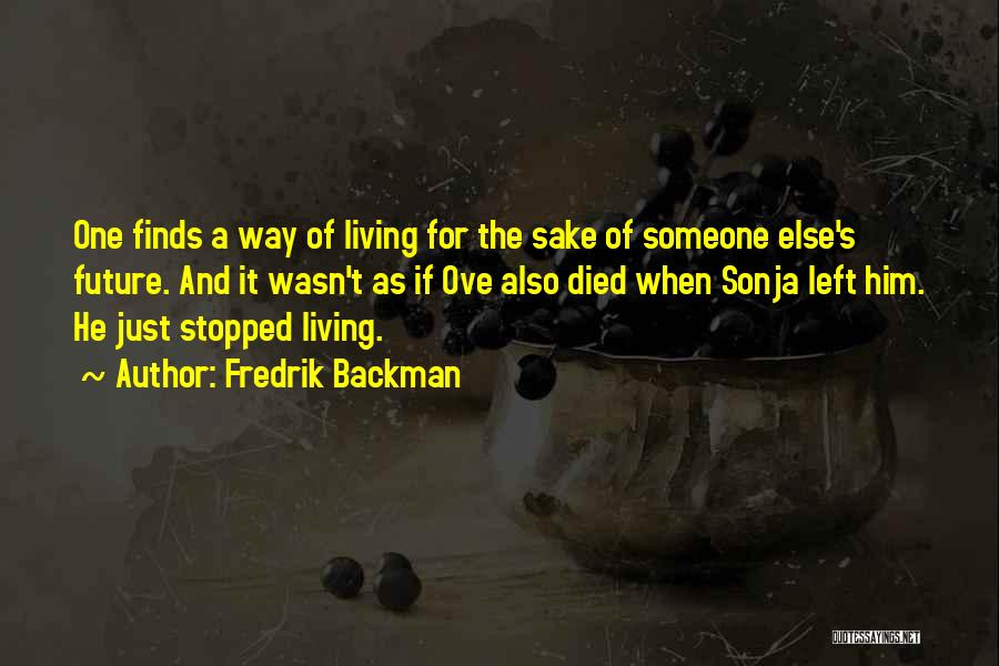 Fredrik Backman Quotes: One Finds A Way Of Living For The Sake Of Someone Else's Future. And It Wasn't As If Ove Also