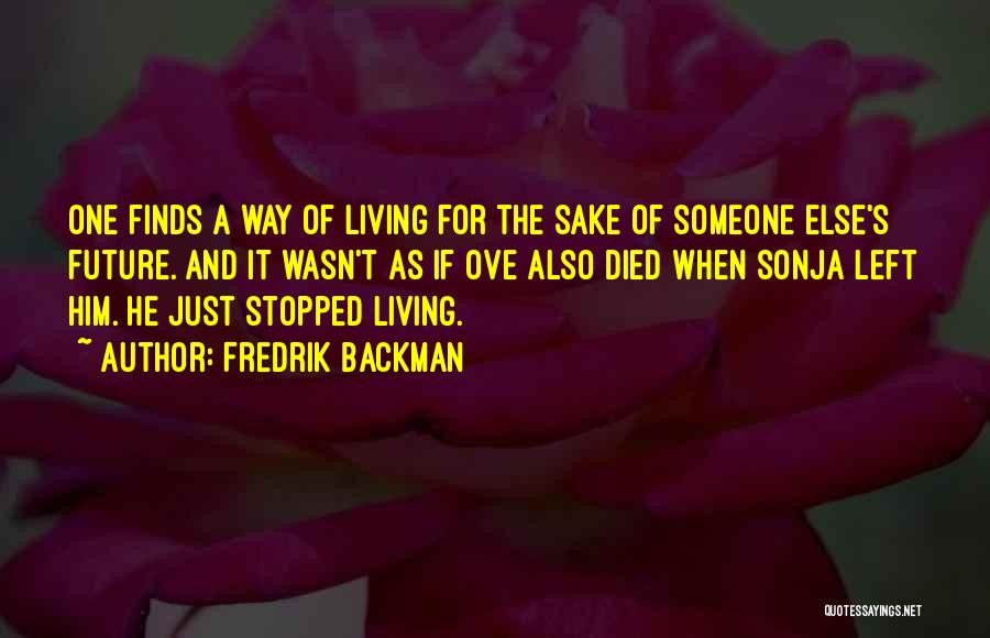 Fredrik Backman Quotes: One Finds A Way Of Living For The Sake Of Someone Else's Future. And It Wasn't As If Ove Also