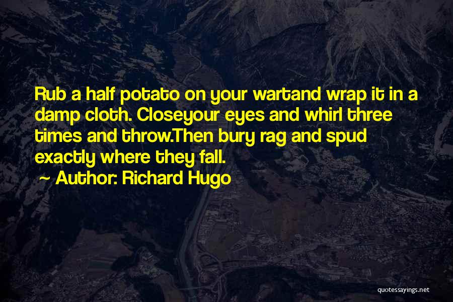Richard Hugo Quotes: Rub A Half Potato On Your Wartand Wrap It In A Damp Cloth. Closeyour Eyes And Whirl Three Times And