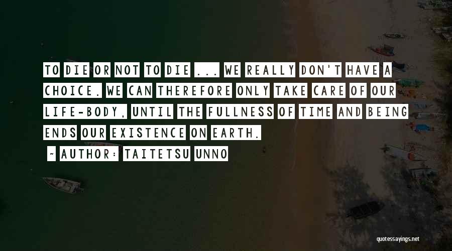 Taitetsu Unno Quotes: To Die Or Not To Die ... We Really Don't Have A Choice. We Can Therefore Only Take Care Of