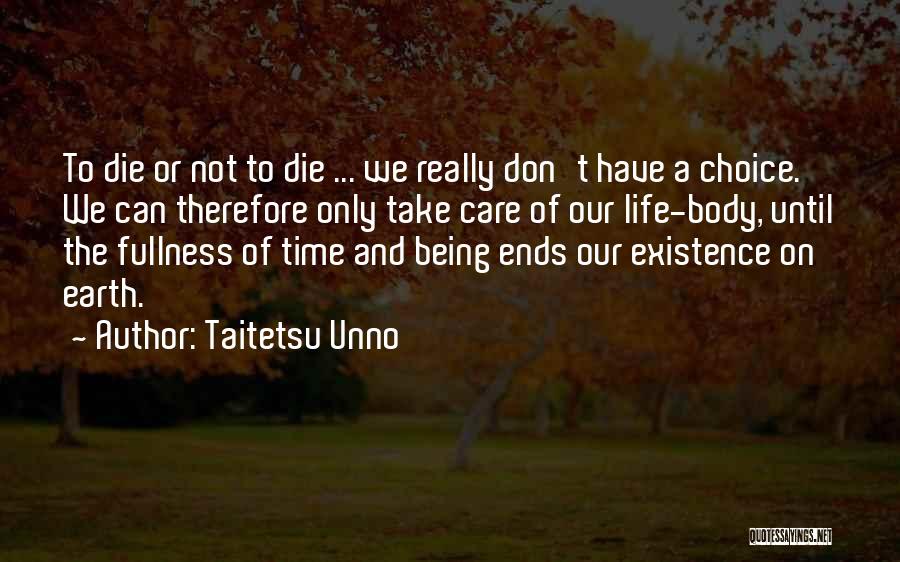 Taitetsu Unno Quotes: To Die Or Not To Die ... We Really Don't Have A Choice. We Can Therefore Only Take Care Of