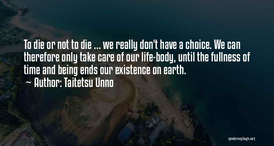 Taitetsu Unno Quotes: To Die Or Not To Die ... We Really Don't Have A Choice. We Can Therefore Only Take Care Of