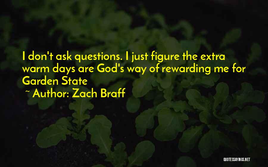 Zach Braff Quotes: I Don't Ask Questions. I Just Figure The Extra Warm Days Are God's Way Of Rewarding Me For Garden State