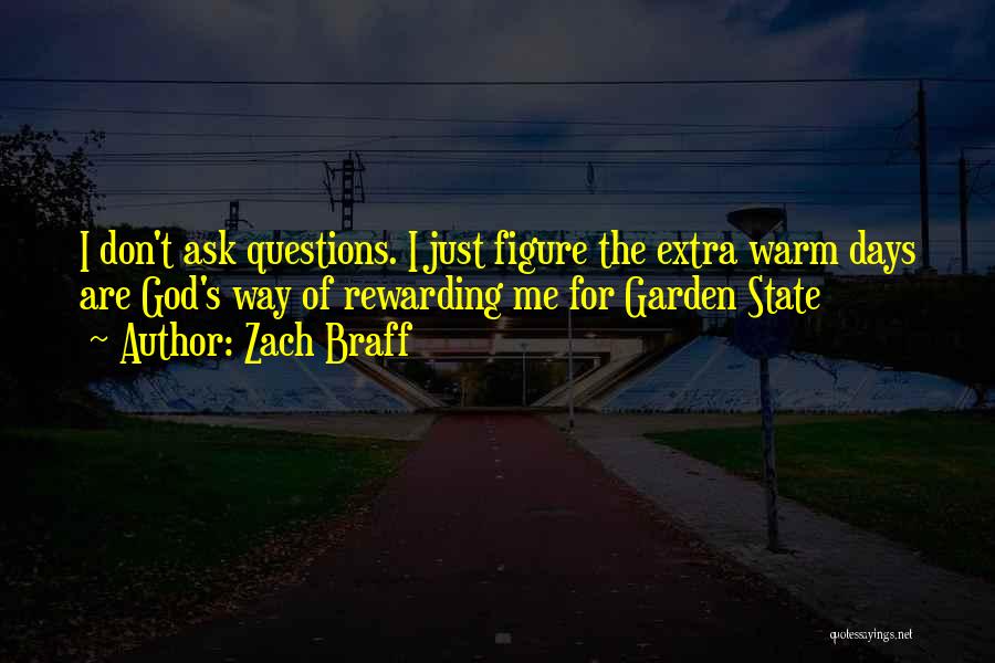 Zach Braff Quotes: I Don't Ask Questions. I Just Figure The Extra Warm Days Are God's Way Of Rewarding Me For Garden State