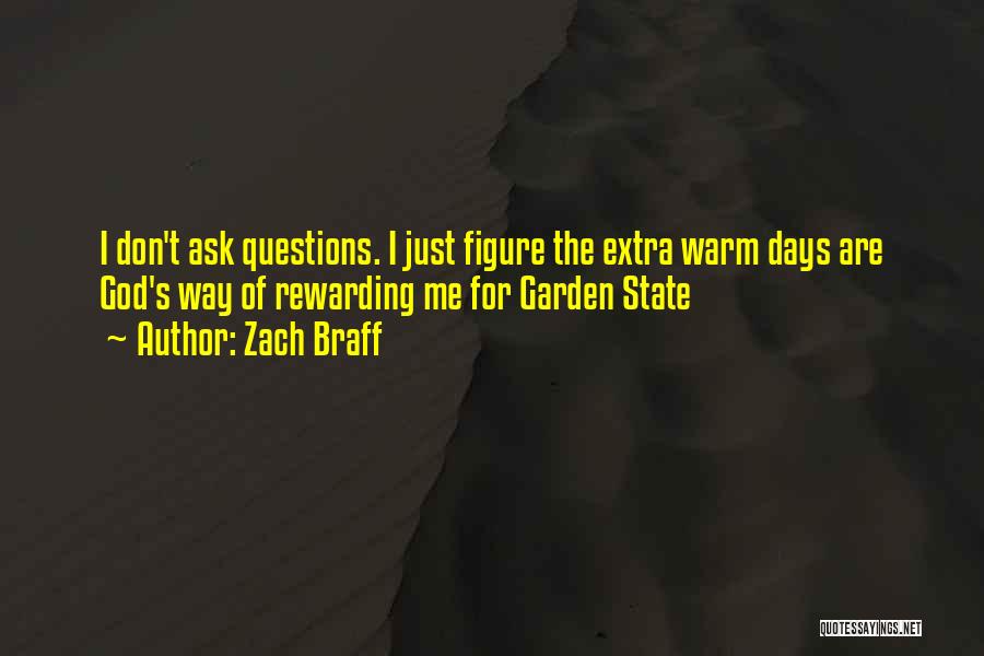 Zach Braff Quotes: I Don't Ask Questions. I Just Figure The Extra Warm Days Are God's Way Of Rewarding Me For Garden State