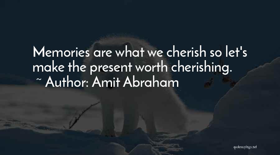 Amit Abraham Quotes: Memories Are What We Cherish So Let's Make The Present Worth Cherishing.