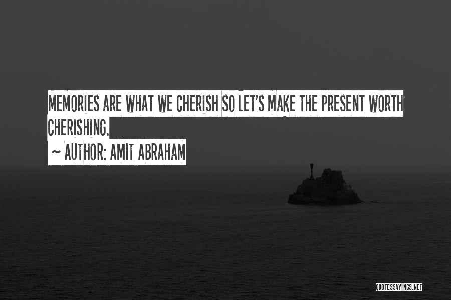 Amit Abraham Quotes: Memories Are What We Cherish So Let's Make The Present Worth Cherishing.